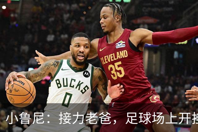 小鲁尼：接力老爸，足球场上开挂的新星！