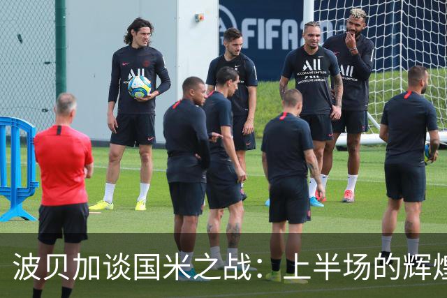 波贝加谈国米之战：上半场的辉煌与下半场的梦游