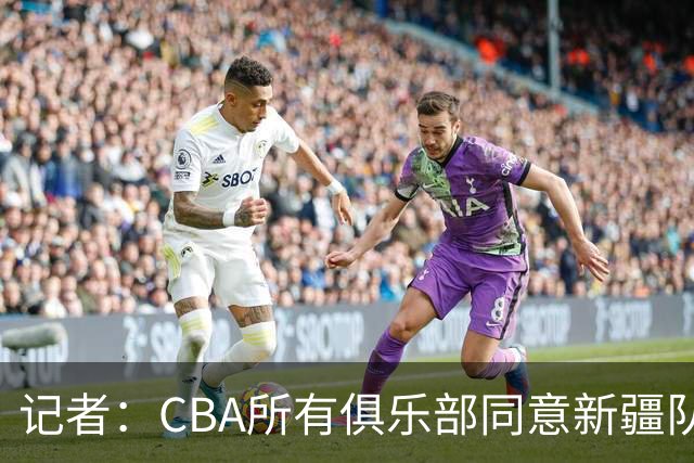记者：CBA所有俱乐部同意新疆队本赛季回归